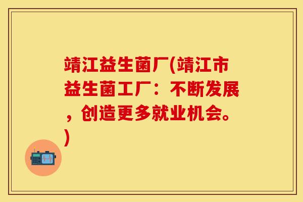 靖江益生菌厂(靖江市益生菌工厂：不断发展，创造更多就业机会。)