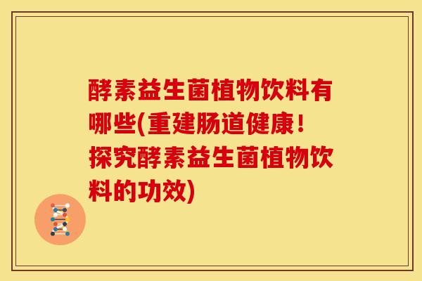 酵素益生菌植物饮料有哪些(重建肠道健康！探究酵素益生菌植物饮料的功效)