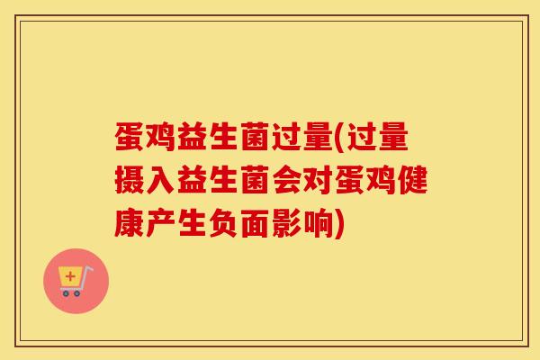 蛋鸡益生菌过量(过量摄入益生菌会对蛋鸡健康产生负面影响)