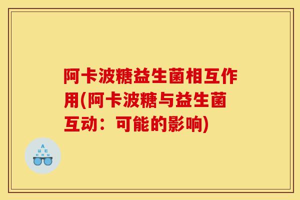 阿卡波糖益生菌相互作用(阿卡波糖与益生菌互动：可能的影响)