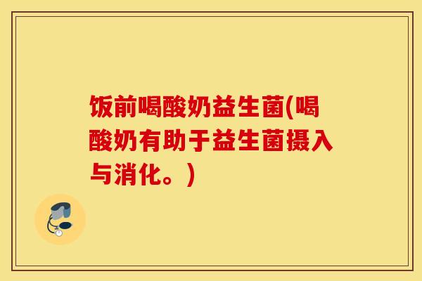 饭前喝酸奶益生菌(喝酸奶有助于益生菌摄入与消化。)