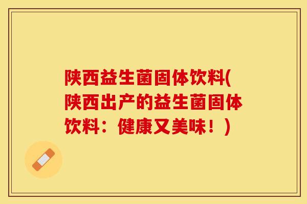 陕西益生菌固体饮料(陕西出产的益生菌固体饮料：健康又美味！)