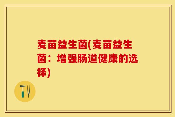 麦苗益生菌(麦苗益生菌：增强肠道健康的选择)
