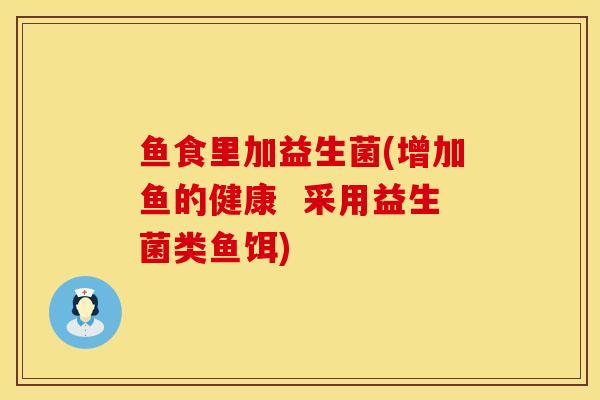 鱼食里加益生菌(增加鱼的健康  采用益生菌类鱼饵)