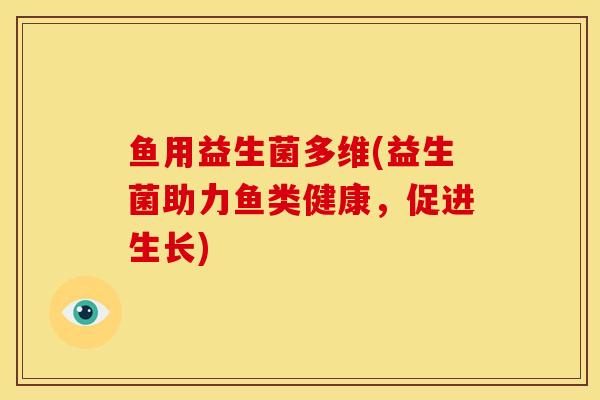 鱼用益生菌多维(益生菌助力鱼类健康，促进生长)