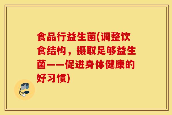 食品行益生菌(调整饮食结构，摄取足够益生菌——促进身体健康的好习惯)