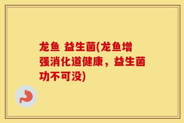 龙鱼 益生菌(龙鱼增强消化道健康，益生菌功不可没)