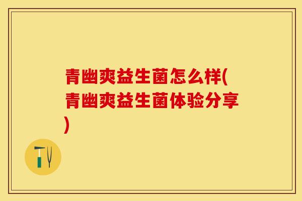 青幽爽益生菌怎么样(青幽爽益生菌体验分享)