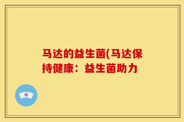 马达的益生菌(马达保持健康：益生菌助力