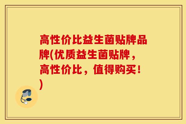 高性价比益生菌贴牌品牌(优质益生菌贴牌，高性价比，值得购买！)