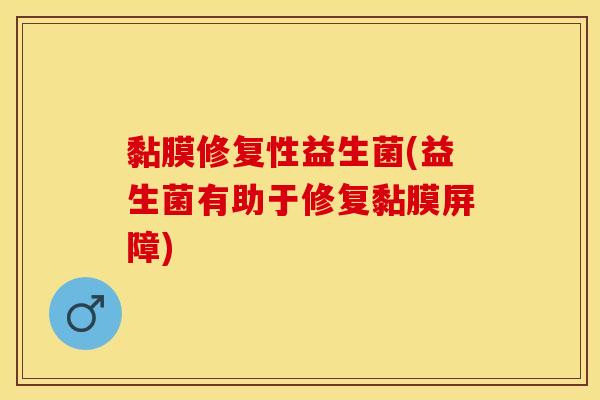 黏膜修复性益生菌(益生菌有助于修复黏膜屏障)