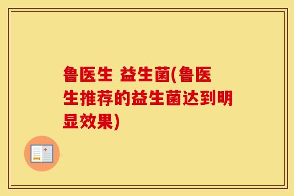 鲁医生 益生菌(鲁医生推荐的益生菌达到明显效果)