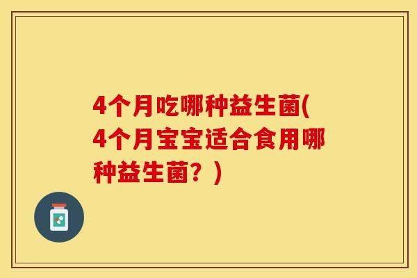 4个月吃哪种益生菌(4个月宝宝适合食用哪种益生菌？)