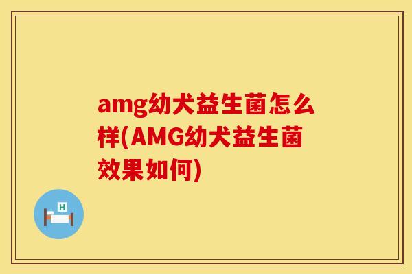 amg幼犬益生菌怎么样(AMG幼犬益生菌效果如何)
