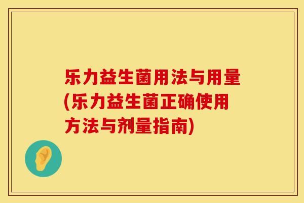 乐力益生菌用法与用量(乐力益生菌正确使用方法与剂量指南)