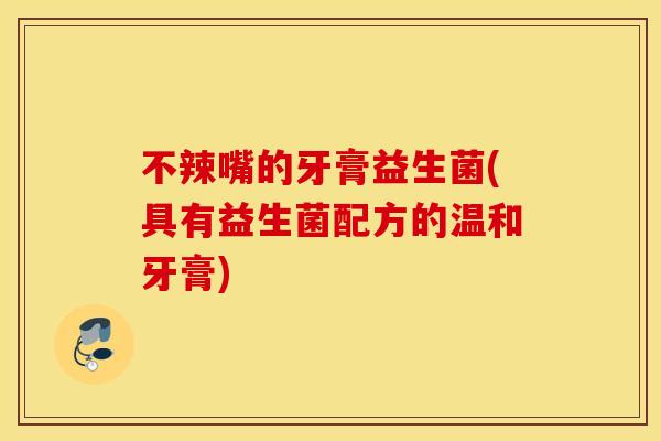 不辣嘴的牙膏益生菌(具有益生菌配方的温和牙膏)
