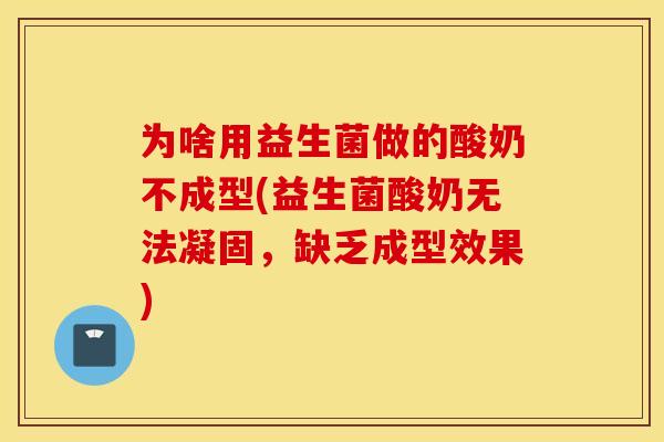 为啥用益生菌做的酸奶不成型(益生菌酸奶无法凝固，缺乏成型效果)