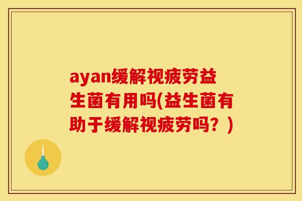 ayan缓解视疲劳益生菌有用吗(益生菌有助于缓解视疲劳吗？)