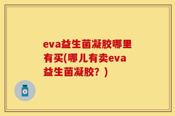 eva益生菌凝胶哪里有买(哪儿有卖eva益生菌凝胶？)