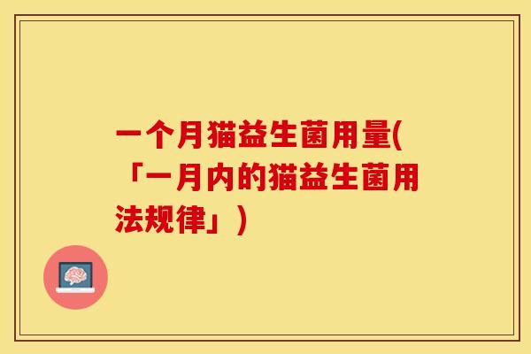 一个月猫益生菌用量(「一月内的猫益生菌用法规律」)