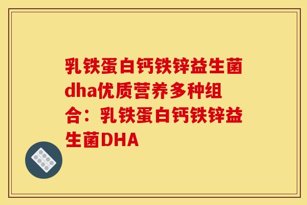 乳铁蛋白钙铁锌益生菌dha优质营养多种组合：乳铁蛋白钙铁锌益生菌DHA