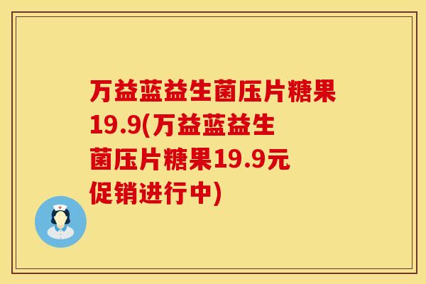 万益蓝益生菌压片糖果19.9(万益蓝益生菌压片糖果19.9元促销进行中)