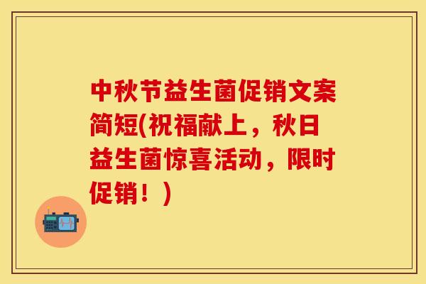 中秋节益生菌促销文案简短(祝福献上，秋日益生菌惊喜活动，限时促销！)