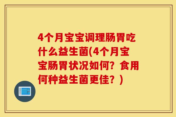 4个月宝宝调理肠胃吃什么益生菌(4个月宝宝肠胃状况如何？食用何种益生菌更佳？)