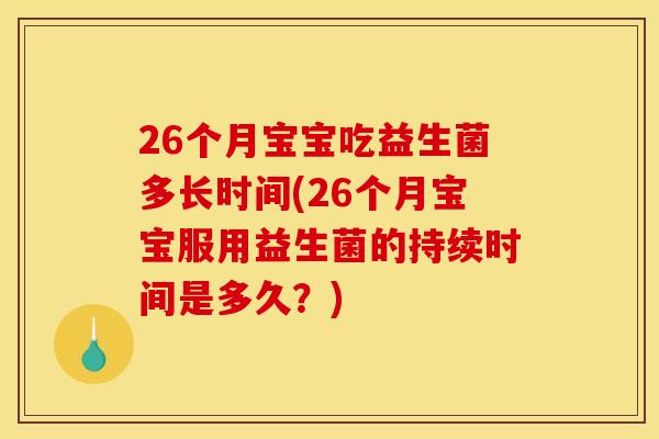26个月宝宝吃益生菌多长时间(26个月宝宝服用益生菌的持续时间是多久？)