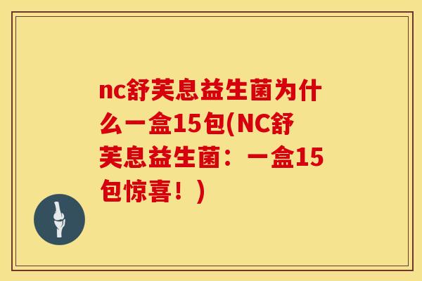 nc舒芙息益生菌为什么一盒15包(NC舒芙息益生菌：一盒15包惊喜！)