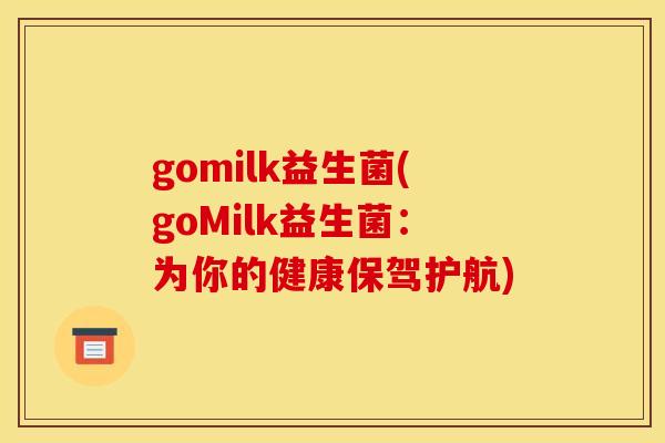 gomilk益生菌(goMilk益生菌：为你的健康保驾护航)