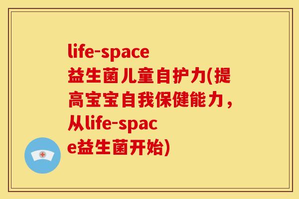 life-space益生菌儿童自护力(提高宝宝自我保健能力，从life-space益生菌开始)