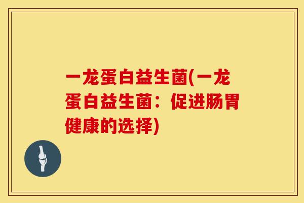 一龙蛋白益生菌(一龙蛋白益生菌：促进肠胃健康的选择)