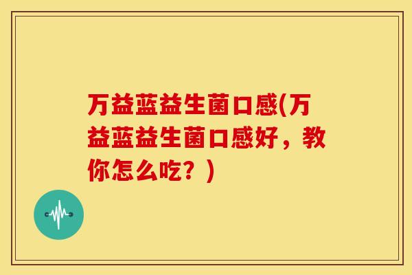 万益蓝益生菌口感(万益蓝益生菌口感好，教你怎么吃？)