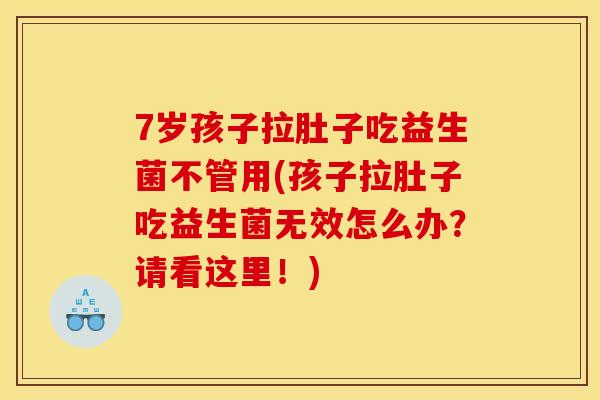 7岁孩子拉肚子吃益生菌不管用(孩子拉肚子吃益生菌无效怎么办？请看这里！)
