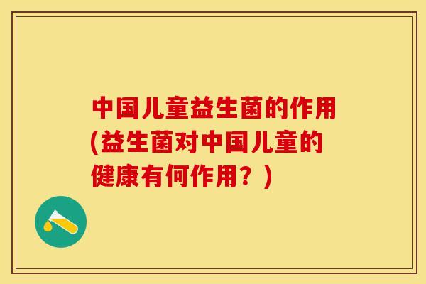 中国儿童益生菌的作用(益生菌对中国儿童的健康有何作用？)