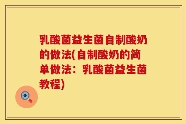 乳酸菌益生菌自制酸奶的做法(自制酸奶的简单做法：乳酸菌益生菌教程)