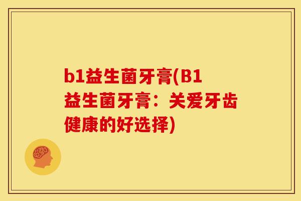 b1益生菌牙膏(B1益生菌牙膏：关爱牙齿健康的好选择)