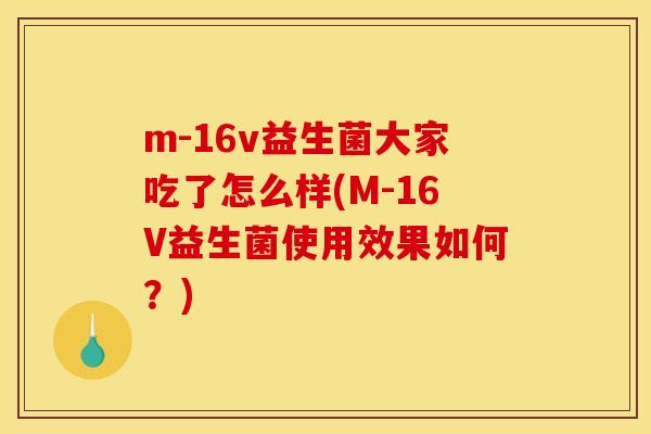 m-16v益生菌大家吃了怎么样(M-16V益生菌使用效果如何？)