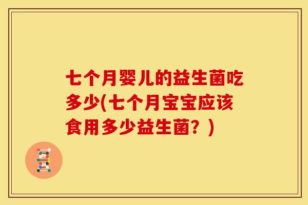 七个月婴儿的益生菌吃多少(七个月宝宝应该食用多少益生菌？)