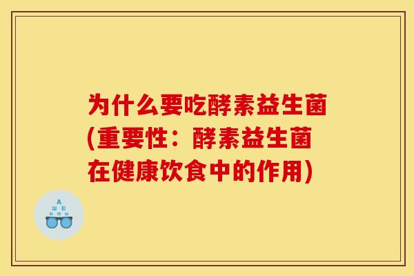 为什么要吃酵素益生菌(重要性：酵素益生菌在健康饮食中的作用)