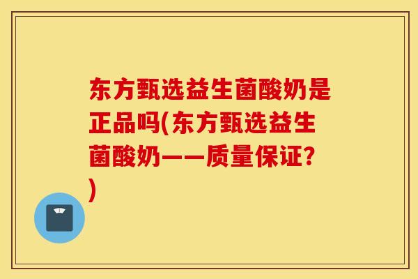 东方甄选益生菌酸奶是正品吗(东方甄选益生菌酸奶——质量保证？)
