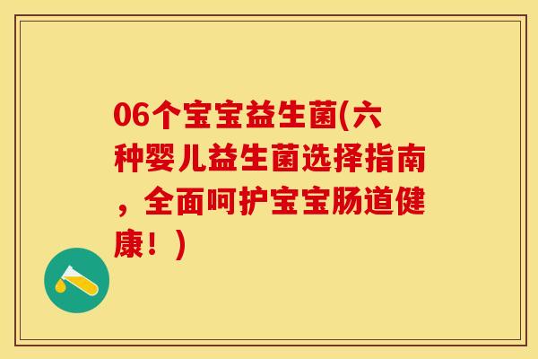 06个宝宝益生菌(六种婴儿益生菌选择指南，全面呵护宝宝肠道健康！)