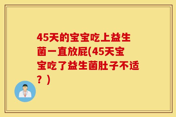 45天的宝宝吃上益生菌一直放屁(45天宝宝吃了益生菌肚子不适？)
