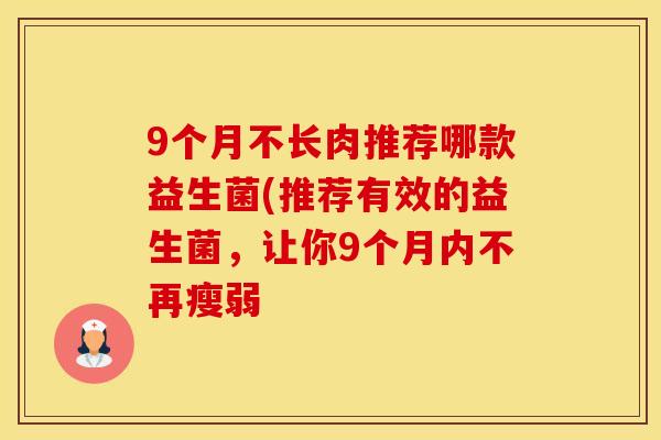 9个月不长肉推荐哪款益生菌(推荐有效的益生菌，让你9个月内不再瘦弱