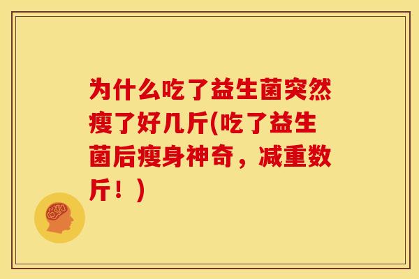 为什么吃了益生菌突然瘦了好几斤(吃了益生菌后瘦身神奇，减重数斤！)