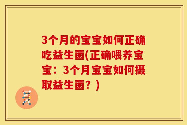 3个月的宝宝如何正确吃益生菌(正确喂养宝宝：3个月宝宝如何摄取益生菌？)
