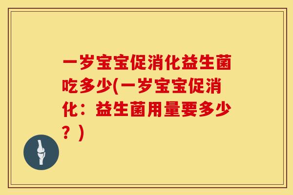一岁宝宝促消化益生菌吃多少(一岁宝宝促消化：益生菌用量要多少？)