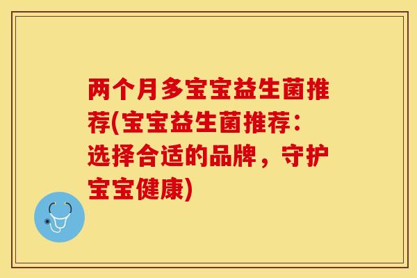 两个月多宝宝益生菌推荐(宝宝益生菌推荐：选择合适的品牌，守护宝宝健康)
