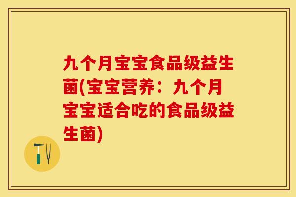 九个月宝宝食品级益生菌(宝宝营养：九个月宝宝适合吃的食品级益生菌)
